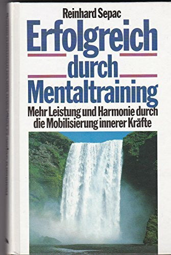 Reinhard Sepac Erfolgreich durch Mentaltraining. Mehr Leistung und Harmonie durch die Mobilisierung innerer Kräfte