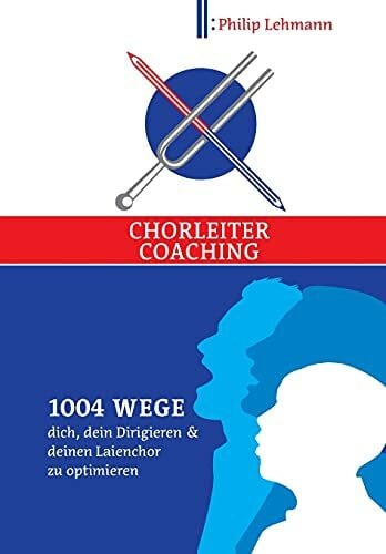 Lehmann, Philip Chorleiter-Coaching: 1004 Wege dich, dein Dirigieren und deinen Laienchor zu optimieren