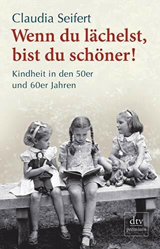 Seifert, Claudia Wenn du lächelst, bist du schöner!: Kindheit in den 50er und 60er Jahren