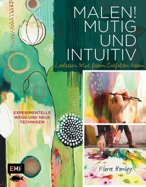Bowley, Flora Malen! Mutig und intuitiv: Loslassen. Mut fassen. Entfalten lassen. Experimentelle Wege und neue Techniken