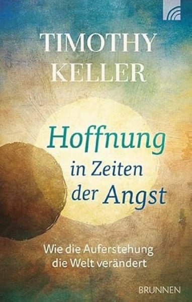 Keller, Timothy Hoffnung in Zeiten der Angst: Wie die Auferstehung die Welt verändert