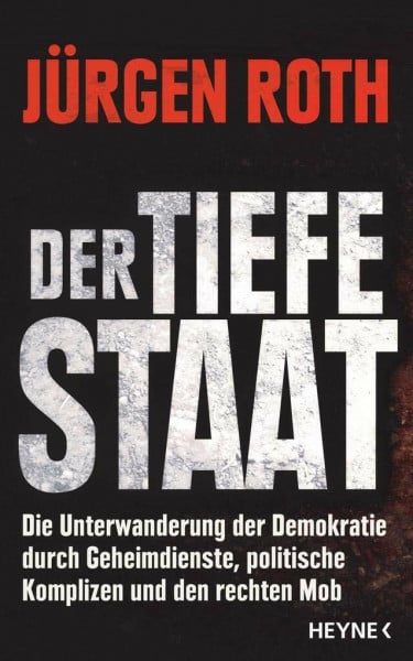Roth, Jürgen Der tiefe Staat: Die Unterwanderung der Demokratie durch Geheimdienste, politische Komplizen und den rechten Mob