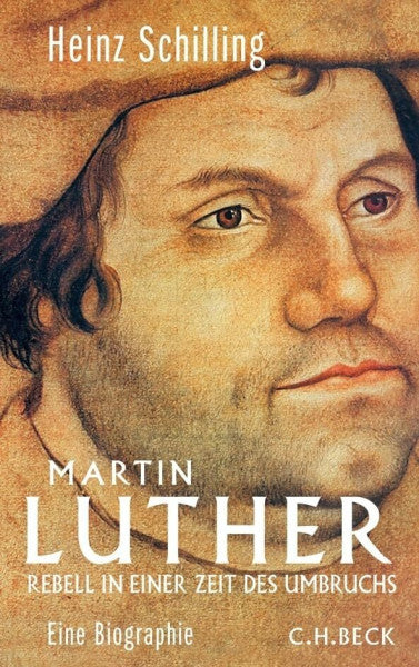 Schilling, Heinz Martin Luther: Rebell in einer Zeit des Umbruchs