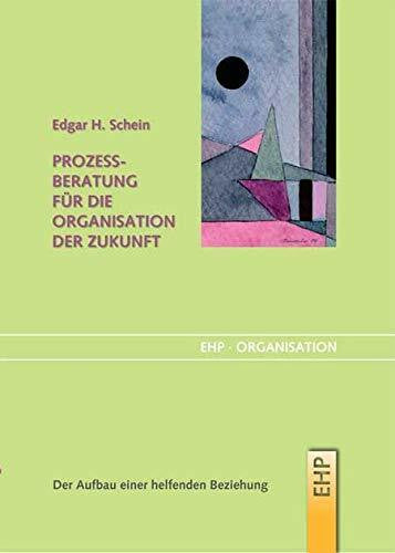 Schein, Edgar H. Prozessberatung für die Organisation der Zukunft: Der Aufbau einer helfenden Beziehung (EHP-Organisation)