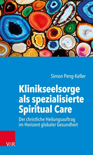 Peng-Keller Klinikseelsorge als spezialisierte Spiritual Care: Der christliche Heilungsauftrag im Horizont globaler Gesundheit