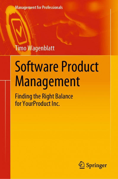 Wagenblatt, Timo Software Product Management: Finding the Right Balance for YourProduct Inc. (Management for Professionals)