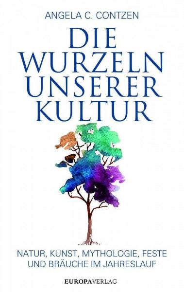 Contzen, Angela C. Die Wurzeln unserer Kultur: Natur, Kunst, Mythologie, Feste und Bräuche im Jahreslauf