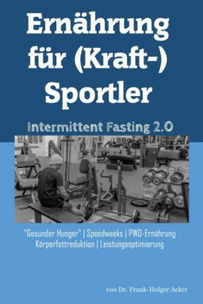 Acker, Frank-Holger Ernährung für (Kraft-)Sportler: Intermittent Fasting 2.0