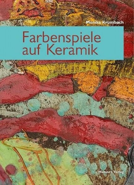 Krumbach, Monika Farbenspiele auf Keramik: Neue Farben und Techniken