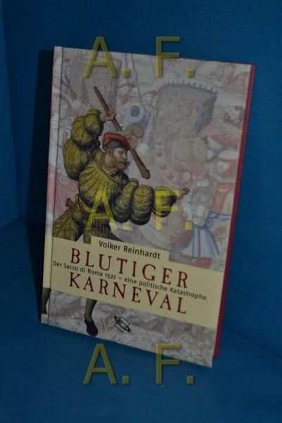 Reinhardt, Volker Blutiger Karneval: Der Sacco di Roma 1527 - eine politische Katastrophe