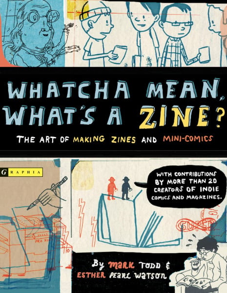 Watson, Esther Whatcha Mean, What's a Zine?: The Art Of Making Zines And Mini-Comics