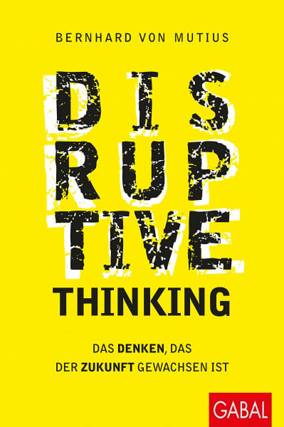 von Mutius, Bernhard Disruptive Thinking: Das Denken, das der Zukunft gewachsen ist (Dein Business)