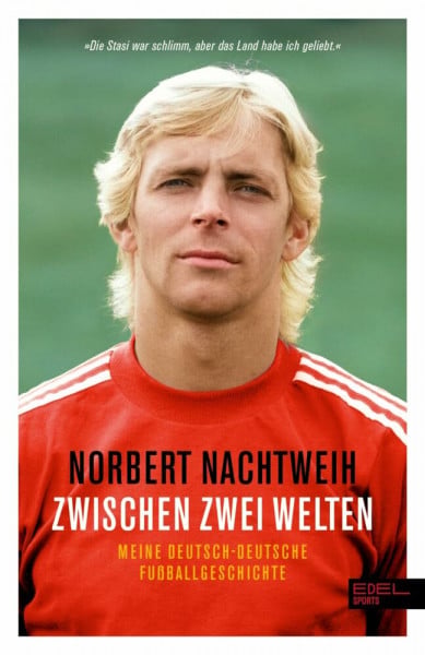 Nachtweih, Norbert Zwischen zwei Welten: Meine deutsch-deutsche Fußballgeschichte - Jugend in der DDR. Republikflucht. Profi im Westen