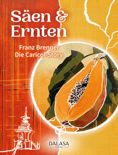 Brenner, Franz Säen & Ernten: Die Caricol-Story. Wie alles mit einem Burnout und einer Auszeit im Kloster begann: Die ungewöhnliche Geschichte des Unternehmens Caricol und der Papaya-Rezeptur