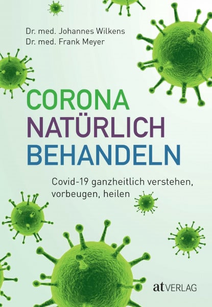 Wilkens, Johannes Corona natürlich behandeln: Covid-19 ganzheitlich verstehen, vorbeugen, heilen. Stärkung durch Naturheilmittel, zur Prävention oder ergänzenden Behandlung – Arzneimittelporträts und Fallbeispiele