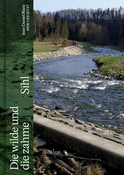Blanc, Jean-Daniel Die wilde und die zahme Sihl: Eine Landschaft im Fluss der Zeit