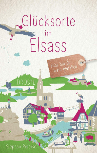 Petersen, Stephan Glücksorte im Elsass: Fahr hin & werd glücklich - mit 80 ausgewählten Highlights und Geheimtipps für besondere Entdeckungen, Ausflüge und Kurztrips