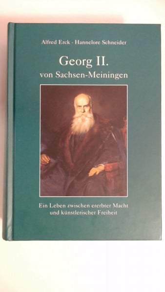 Alfred Erck Georg II. von Sachsen-Meiningen. Ein Leben zwischen ererbter Macht und künstlerischer Freiheit