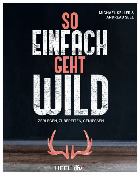 Keller So einfach geht Wild: Wildbret/ Wildfleisch: Zerlegen - Zubereiten - Genießen Kochbuch Wildkochbuch