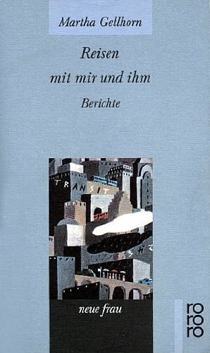 Martha Gellhorn Reisen mit mir und ihm. Berichte
