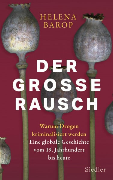 Barop, Helena Der große Rausch: Warum Drogen kriminalisiert werden. Eine globale Geschichte vom 19. Jahrhundert bis heute