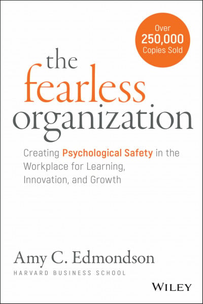 Edmondson, Amy C. The Fearless Organization: Creating Psychological Safety in the Workplace for Learning, Innovation, and Growth