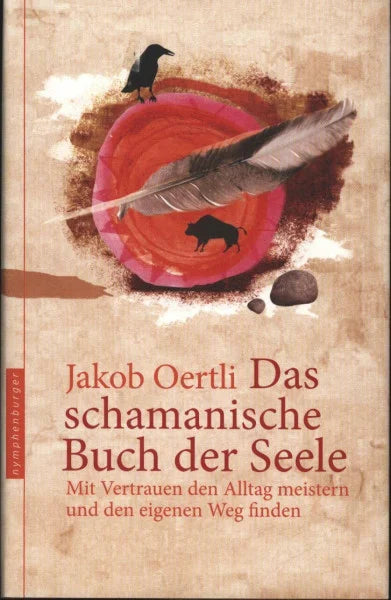 Jakob Oertli Das schamanische Buch der Seele: Mit Vertrauen den Alltag meistern und den eigenen Weg finden
