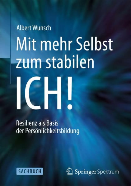 Wunsch, Albert Mit mehr Selbst zum stabilen ICH!: Resilienz als Basis der Persönlichkeitsbildung