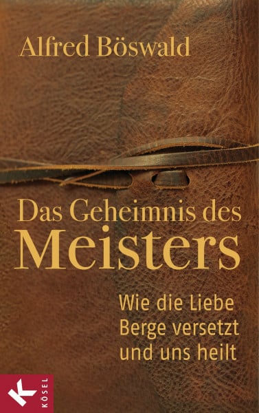 Böswald, Alfred Das Geheimnis des Meisters: Wie die Liebe Berge versetzt und uns heilt
