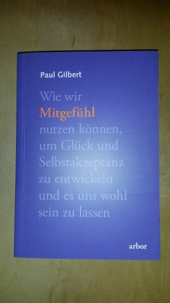 Gilbert, Paul Mitgefühl: Wie wir Mitgefühl nutzen können, um Glück und Selbstakzeptanz zu entwickeln und es uns wohl sein lassen