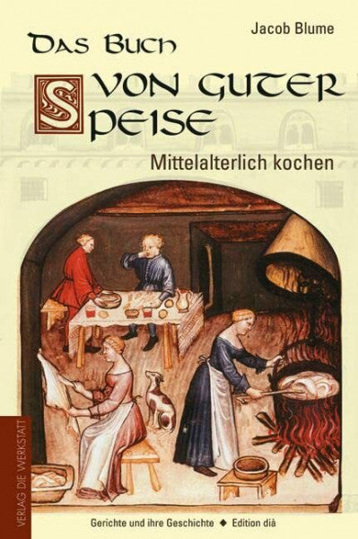 Blume, Jacob Das Buch von guter Speise: Mittelalterlich kochen - Gerichte und ihre Geschichte