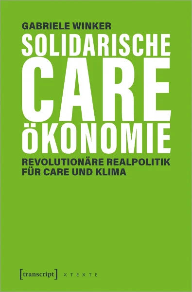 Gabriele Winker Solidarische Care-Ökonomie: Revolutionäre Realpolitik für Care und Klima (X-Texte zu Kultur und Gesellschaft)