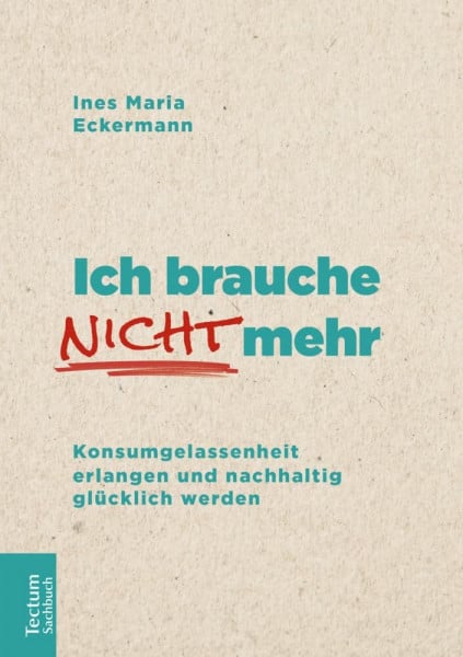 Eckermann, Ines Maria Ich brauche nicht mehr: Konsumgelassenheit erlangen und nachhaltig glücklich werden (Tectum – Sachbuch)