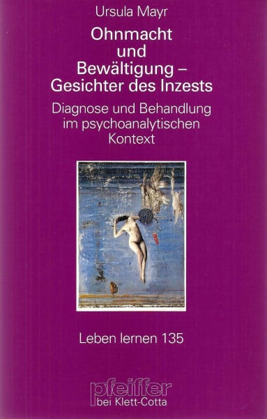Mayr, Ursula Ohnmacht und Bewältigung - Gesichter des Inzest: Diagnose und Behandlung im psychoanalytischen Kontext