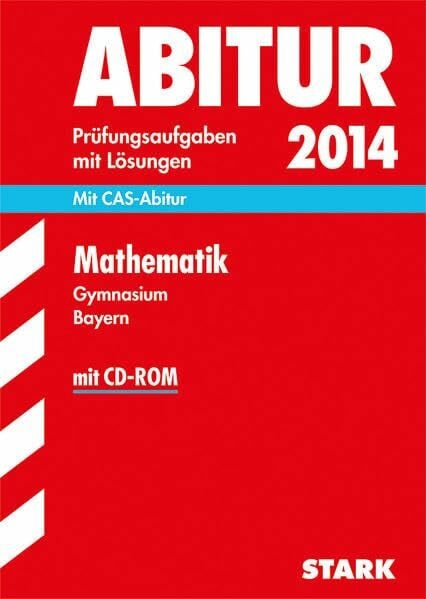 Bichler, Ewald Abitur-Prüfungsaufgaben Gymnasium Bayern. Mit Lösungen / Mathematik 2014: Mit CAS-Abitur + CD-ROM: Mit CAS-Abitur. 2011-2013