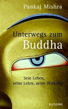 Mishra, Pankaj Unterwegs zum Buddha: Sein Leben, seine Lehre, seine Wirkung
