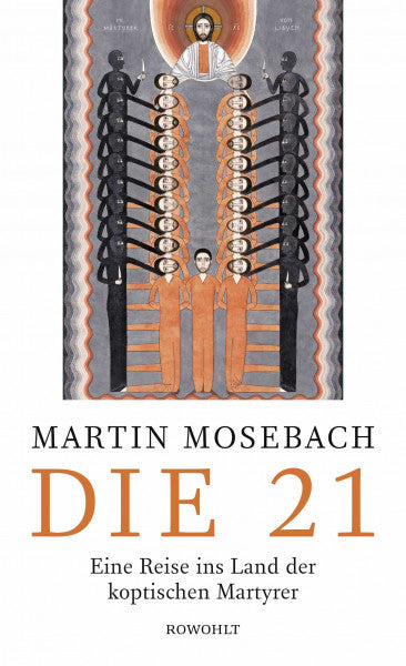 Mosebach, Martin Die 21: Eine Reise ins Land der koptischen Martyrer