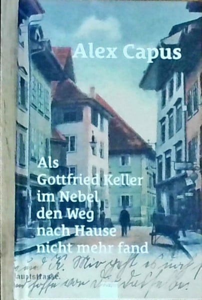 Capus, Alex Als Gottfried Keller im Nebel den Weg nach Hause nicht mehr fand: Dreiunddreissig Geschichten aus zweiundzwanzig Jahren