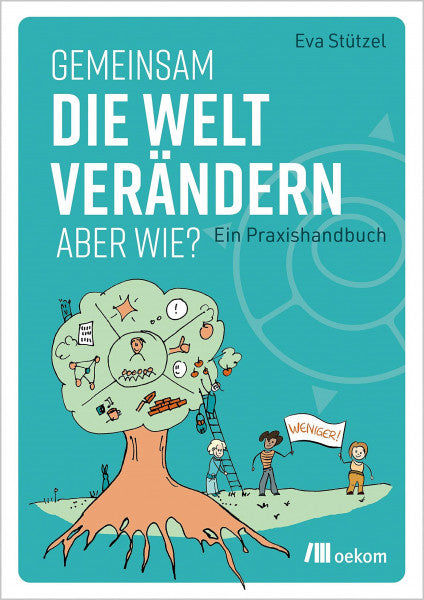 Stützel, Eva Gemeinsam die Welt verändern – aber wie?: Ein Praxishandbuch. Methoden, Werkzeuge und praktische Tipps für gemeinschaftliches Handeln