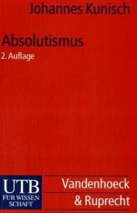 Kunisch, Johannes Absolutismus: Europäische Geschichte vom Westfälischen Frieden bis zur Krise des Ancien Régimes (UTB S (Small-Format): Uni-Taschenbücher)