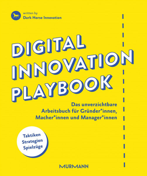 Dark Horse Innovation Digital Innovation Playbook. Das unverzichtbare Arbeitsbuch für Gründer*innen, Macher*innen und Manager*innen: Das unverzichtbare Arbeitsbuch für Gründer, Macher und Manager.