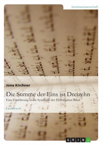 Kirchner, Jona Die Summe der Eins ist Dreizehn: Eine Einführung in die Symbolik der Hebräischen Bibel