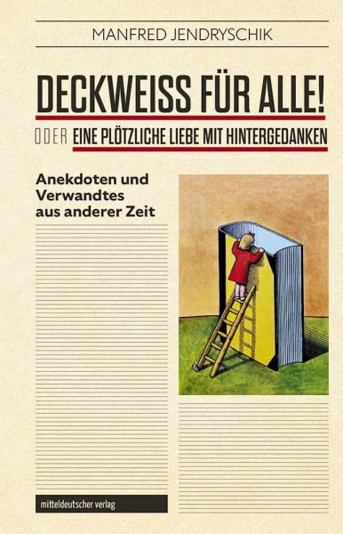 Jendryschik, Manfred Deckweiß für alle! oder Eine plötzliche Liebe mit Hintergedanken: Anekdoten und Verwandtes aus der DDR-Kulturwelt: Anekdoten und Verwandtes aus anderer Zeit