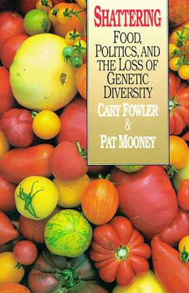 Fowler, Cary Shattering: Food, Politics, and the Loss of Genetic Diversity