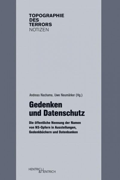 Nachama, Andreas Gedenken und Datenschutz: Die öffentliche Nennung der Namen von NS-Opfern in Ausstellungen, Gedenkbüchern und Datenbanken (Topographie des Terrors. Notizen: Herausgegeben von Andreas Nachama)