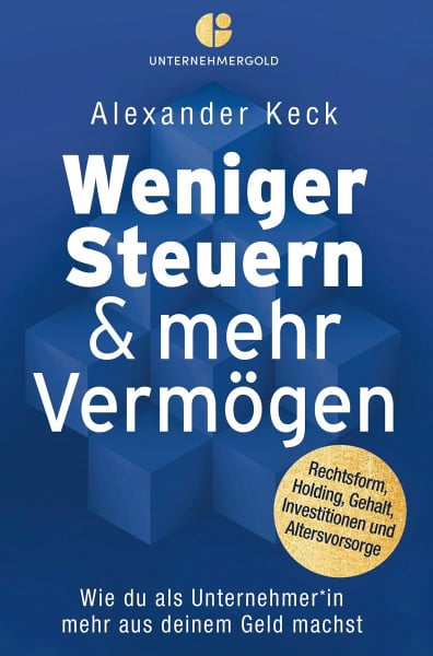 Keck, Alexander Weniger Steuern & mehr Vermögen: Wie du als Unternehmer*in mehr aus deinem Geld machst – Rechtsform, Holding, Gehalt, Investitionen und Altersvorsorge