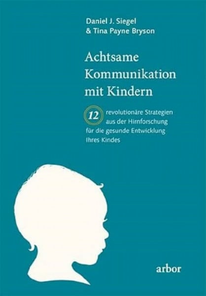 Siegel, Daniel Achtsame Kommunikation mit Kindern: Zwölf revolutionäre Strategien aus der Hirnforschung für die gesunde Entwicklung Ihres Kindes
