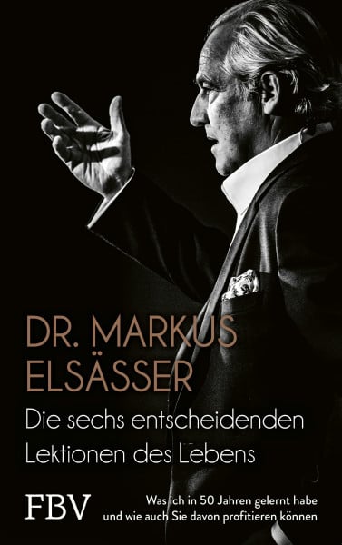 Elsässer, Markus Die sechs entscheidenden Lektionen des Lebens: Was ich in 50 Jahren gelernt habe und wie auch Sie davon profitieren können