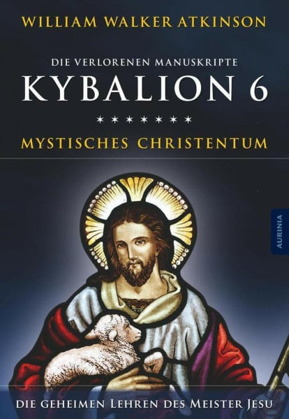 William Walker Atkinson Kybalion 6 - Mystisches Christentum: Die geheimen Lehren des Meister Jesu