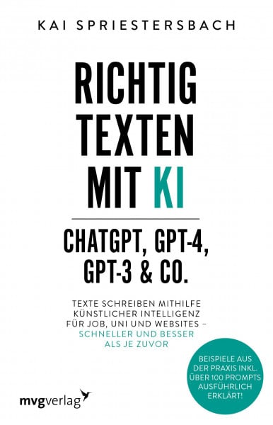 Kai Spriestersbach Richtig texten mit KI – ChatGPT, GPT-4, GPT-3 & Co.: Texte schreiben mithilfe Künstlicher Intelligenz für Job, Uni und Websites – schneller und besser ... inkl. über 100 Prompts ausführlich erklärt!